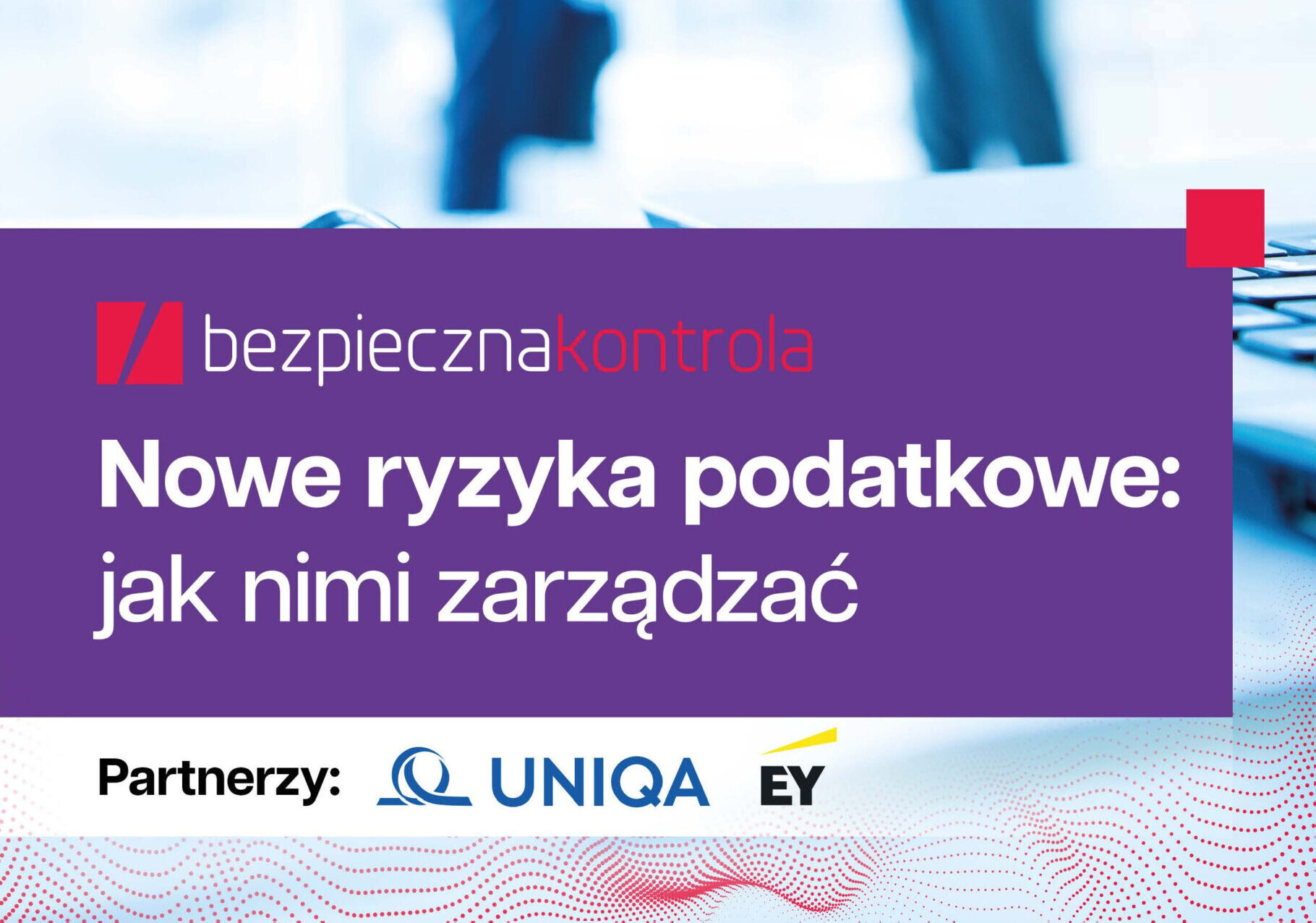 Raport – “Bezpieczna kontrola: nowe ryzyka podatkowe i jak nimi zarządzać”